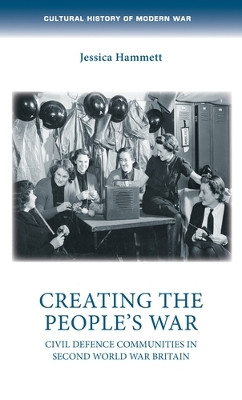 Creating the People's War: Civil Defence Communities in Second World War Britain by Jessica Hammett 9781526162410