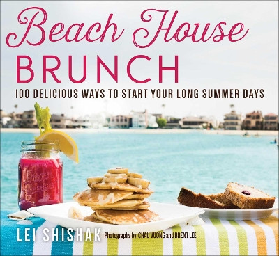 Beach House Brunch: 100 Delicious Ways to Start Your Long Summer Days by Lei Shishak 9781510771321