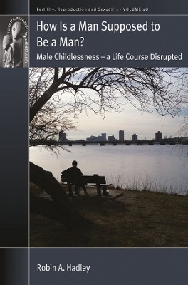 How is a Man Supposed to be a Man?: Male Childlessness - a Life Course Disrupted by Robin A Hadley 9781800731875