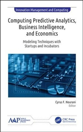 Computing Predictive Analytics, Business Intelligence, and Economics: Modeling Techniques with Start-ups and Incubators by Cyrus F. Nourani 9781771887298