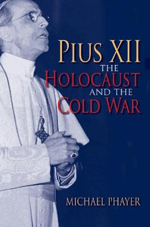 Pius XII, the Holocaust, and the Cold War by Michael Phayer