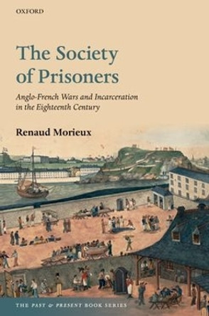 The Society of Prisoners: Anglo-French Wars and Incarceration in the Eighteenth Century by Renaud Morieux 9780192868039