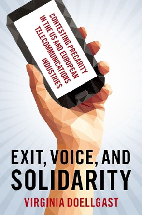 Exit, Voice, and Solidarity: Contesting Precarity in the US and European Telecommunications Industries by Virginia Doellgast 9780197659779