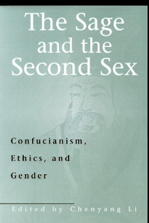 The Sage and the Second Sex: Confucianism, Ethics, and Gender by Chenyang Li 9780812694185