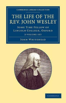 The Life of the Rev. John Wesley, M.A. 2 Volume Set: Some Time Fellow of Lincoln-College, Oxford by John Whitehead 9781108059688