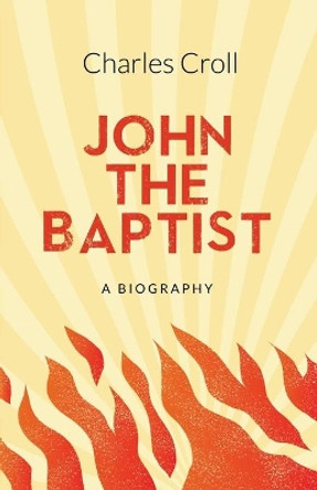 John the Baptist: A Biography by Charles Croll 9781912863150