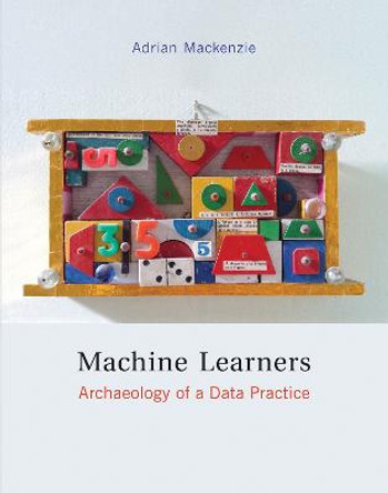 Machine Learners: Archaeology of a Data Practice by Adrian Mackenzie