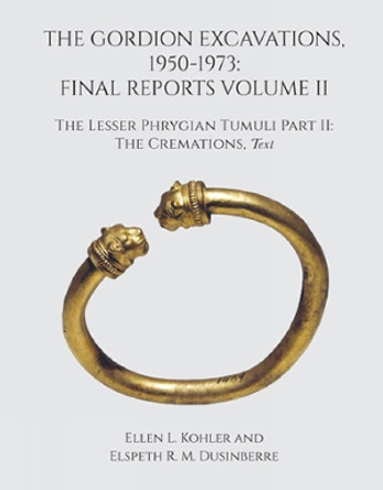 The Gordion Excavations, 1950-1973: Final Reports Volume II; The Lesser Phrygian Tumuli Part 2 The Cremations by Ellen L. Kohler 9781949057157