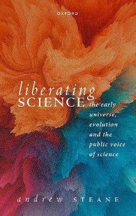 Liberating Science: The Early Universe, Evolution, and the Public Voice of Science by Prof Andrew Steane 9780198878551