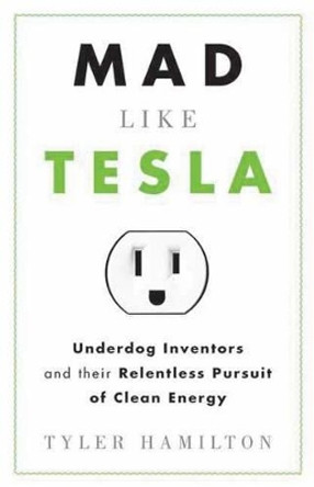 Mad Like Tesla: Underdog Inventors and the Relentless Pursuit of Clean Energy by Tyler Hamilton 9781770410084