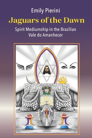 Jaguars of the Dawn: Spirit Mediumship in the Brazilian Vale do Amanhecer by Emily Pierini 9781805391173