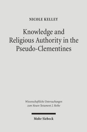 Knowledge and Religious Authority in the Pseudo-Clementines: Situating the 'recognitions' in Fourth Century Syria by Nicole Kelley 9783161490361