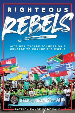 Righteous Rebels: AIDS Healthcare Foundation's Crusade to Change the World by Patrick Range McDonald 9781644282694