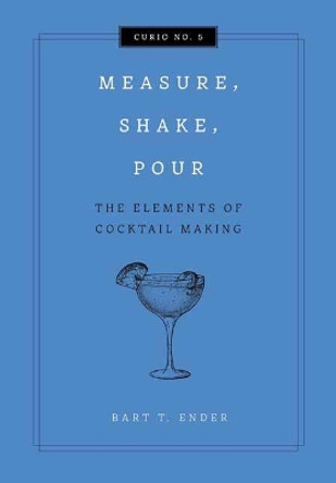 Measure, Shake, Pour: The Elements of Cocktail Making by Kurt Maitland 9781604339017