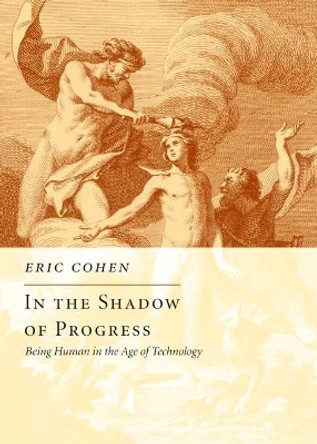 In the Shadow of Progress: Being Human in the Age of Technology by Eric Cohen 9781594032080