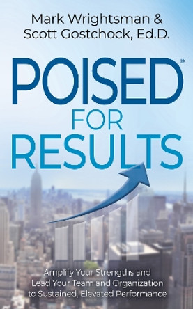 POISED for Results: Amplify Your Strengths and Lead Your Team and Organization to Sustained, Elevated Performance by Mark Wrightsman 9781631959639