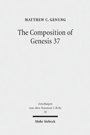 The Composition of Genesis 37: Incoherence and Meaning in the Exposition of the Joseph Story by Matthew C Genung 9783161551505