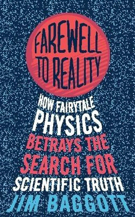 Farewell to Reality: How Fairytale Physics Betrays the Search for Scientific Truth by Jim Baggott 9781780334929