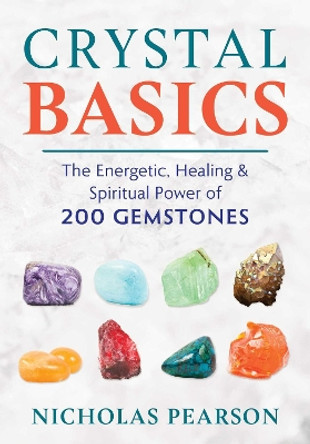 Crystal Basics: The Energetic, Healing, and Spiritual Power of 200 Gemstones by Nicholas Pearson 9781620559345