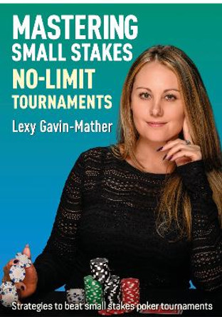 Mastering Small Stakes No-Limit Tournaments: Strategies to beat small stakes poker tournaments by Lexy Gavin-Mather 9781912862337