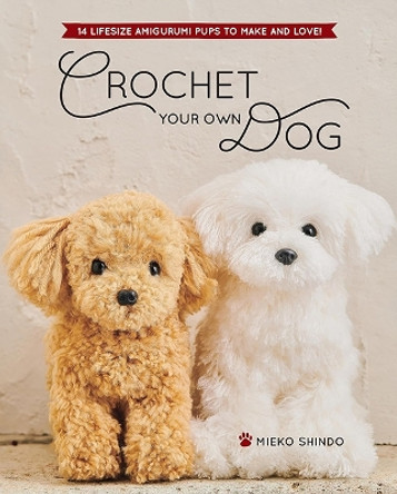 Crochet Your Own Dog: 14 Lifesize Amigurumi Pups to Make & Love! by Mieko Shindo 9781940552835