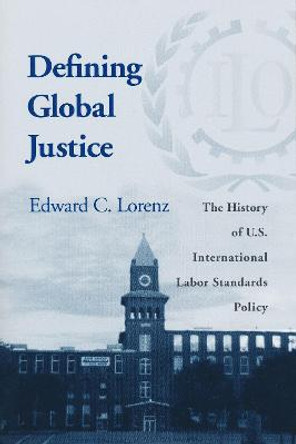 Defining Global Justice: The History of U.S. International Labor Standards Policy by Edward C. Lorenz