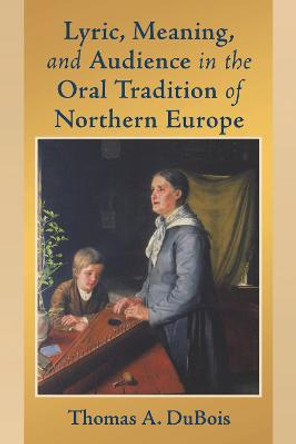 Lyric, Meaning, and Audience in the Oral Tradition of Northern Europe by Thomas A. DuBois