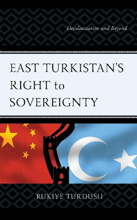 East Turkistan's Right to Sovereignty: Decolonization and Beyond by Rukiye Turdush 9781666927269