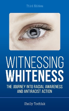 Witnessing Whiteness: The Journey into Racial Awareness and Antiracist Action by Shelly Tochluk 9781475863123