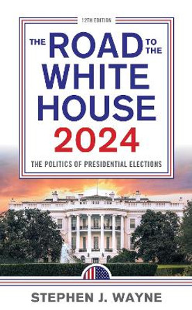 The Road to the White House 2024: The Politics of Presidential Elections by Stephen J. Wayne 9781538182031