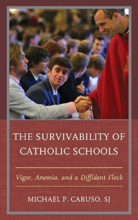 The Survivability of Catholic Schools: Vigor, Anemia, and a Diffident Flock by Michael P. Caruso 9781475867923