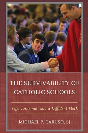 The Survivability of Catholic Schools: Vigor, Anemia, and a Diffident Flock by Michael P. Caruso 9781475867930