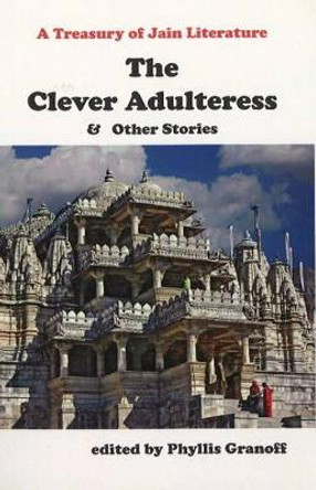 Clever Adultress and Other Stories: A Treasury of Jain Literature by Phyllis Granoff 9780889628892