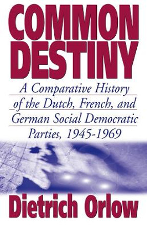 Common Destiny: A Comparative History of the Dutch, French, and German Social Democratic Parties, 1945-1969 by Dietrich Orlow 9781571812254