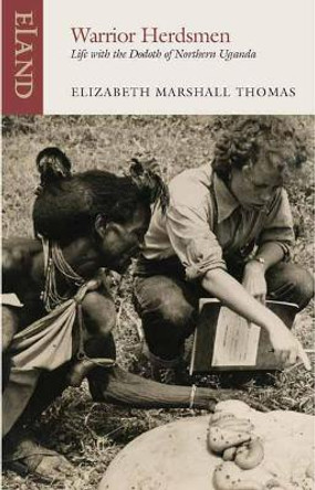 Warrior Herdsmen: Life with the Dodoth of Northern Uganda by Elizabeth Marshall Thomas 9781780601106