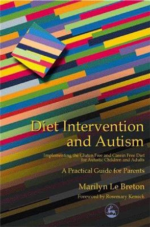 Diet Intervention and Autism: Implementing the Gluten Free and Casein Free Diet for Autistic Children and Adults - a Practical Guide for Parents by Marilyn Le Breton 9781853029356