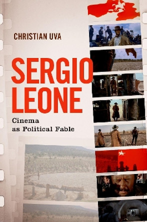 Sergio Leone: Cinema as Political Fable by Christian Uva 9780190942694