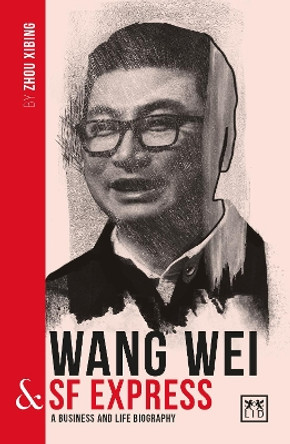 Wang Wei and SF Express: A biography of one of China's greatest entrepreneurs by Zhou Xibing 9781912555475