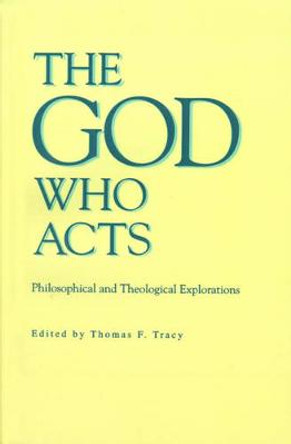 The God Who Acts: Philosophical and Theological Explorations by Thomas F. Tracy