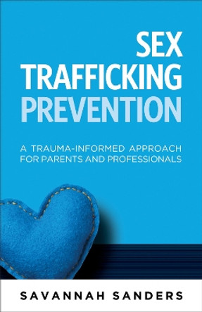 Sex Trafficking Prevention: A Trauma-Informed Approach for Parents and Professionals by Savannah J. Sanders 9781936268849