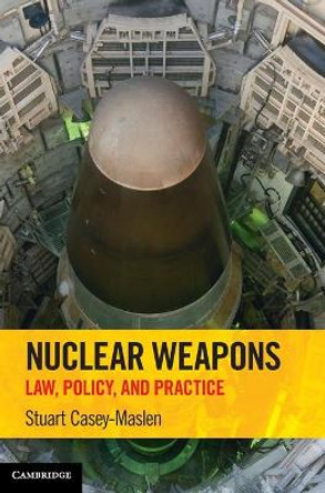 Nuclear Weapons: Law, Policy, and Practice by Stuart Casey-Maslen 9781316510858
