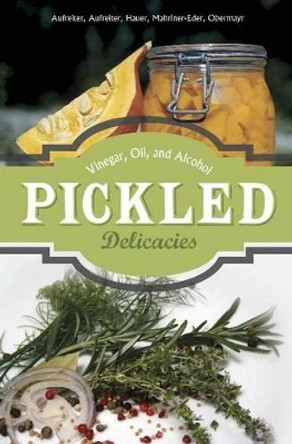 Pickled Delicacies: In Vinegar, Oil, and Alcohol by Eva Aufreiter 9780764348723