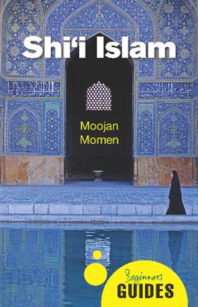 Shi'i Islam: A Beginner's Guide by Moojan Momen 9781780747873