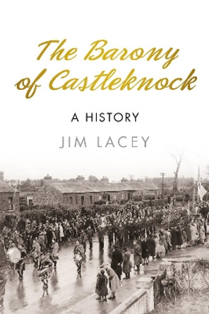 The Barony of Castleknock: A History by Jim Lacey 9781845888787