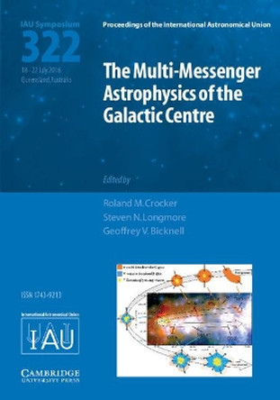 The Multi-Messenger Astrophysics of the Galactic Centre (IAU S322) by Roland M. Crocker 9781107169890