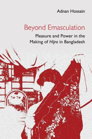 Beyond Emasculation: Pleasure and Power in the Making of hijra in Bangladesh by Adnan Hossain 9781316517048