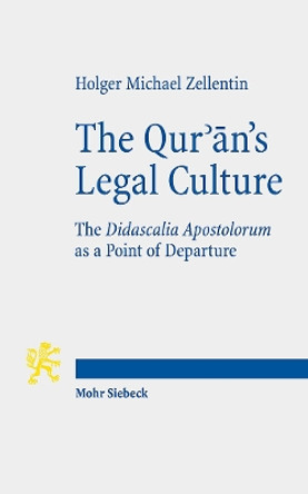 The Qur'an's Legal Culture: The Didascalia Apostolorum as a Point of Departure by Holger Michael Zellentin 9783161527203