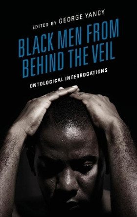 Black Men from behind the Veil: Ontological Interrogations by George Yancy 9781666906479