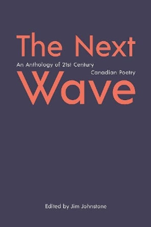 The Next Wave: An Anthology of 21st Century Canadian Poetry by Jim Johnstone 9781926794709