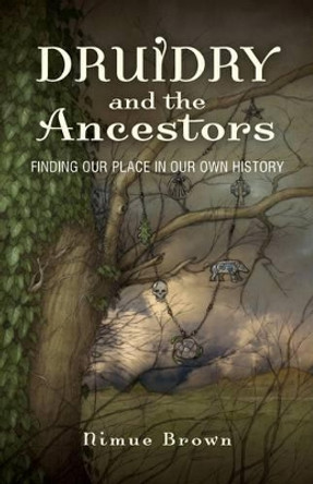 Druidry and the Ancestors: Finding Our Place in Our Own History by Nimue Brown 9781780996776